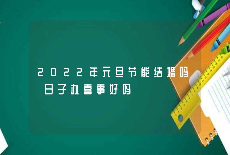 2022年元旦节能结婚吗 日子办喜事好吗